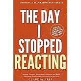 The Day I Stopped Reacting: Emotional Regulation for Adults To Manage Triggers, Strengthen Resilience, and Build Emotional In