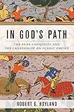 In God's Path: The Arab Conquests and the Creation of an Islamic Empire (Ancient Warfare and Civilization)