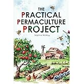 The Practical Permaculture Project: Connect to Nature and Discover the Best Organic Soil and Water Management Techniques to D