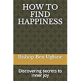 HOW TO FIND HAPPINESS: Discovering secrets to inner joy
