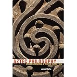 Aztec Philosophy: Understanding a World in Motion
