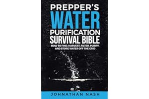 Prepper’s Water Purification Survival Bible: How to Find, Harvest, Filter, Purify, and Store Water Off the Grid