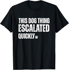 This Dog Thing Escalated Quickly T-Shirt