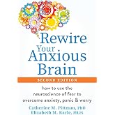 Rewire Your Anxious Brain: How to Use the Neuroscience of Fear to Overcome Anxiety, Panic, and Worry