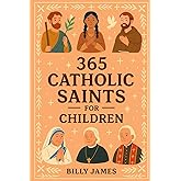 365 Catholic Saints for Children: Daily Stories and Devotions for Every Day with Christian Prayers and Faith Reflections for Kids Ages 4–10