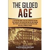 The Gilded Age: A Captivating Guide to an Era in American History That Overlaps the Reconstruction Era and Coincides with Parts of the Victorian Era in Britain along with the Belle Époque in France