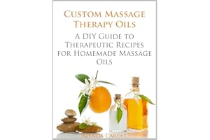 Custom Massage Therapy Oils: A DIY Guide to Therapeutic Recipes for Homemade Massage Oils (The Art of the Bath Book 1)