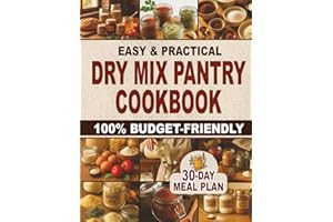 Easy & Practical Dry Mix Pantry Cookbook: 100% Budget-Friendly Homemade Recipes to Stock Up for Long-Term Storage & Shop Only Once a Month | 30-Day Meal Plan Included to Simplify Your Daily Cooking
