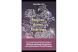 Respirez, Aimez, Guérissez: Une Aromathérapeute Holistique partage sa Méthode Spirituelle de Guérison dans ce guide pratique 