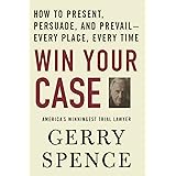 Win Your Case: How to Present, Persuade, and Prevail--Every Place, Every Time