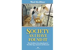 Society As I Have Found It: Ward McAllister's Revealing 1890 Memoir of The Gilded Age, Annotated and Illustrated