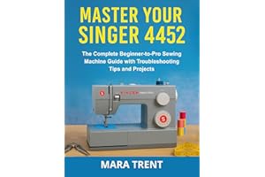 Master Your Singer 4452: The Complete Beginner-to-Pro Sewing Machine Guide with Troubleshooting Tips and Projects