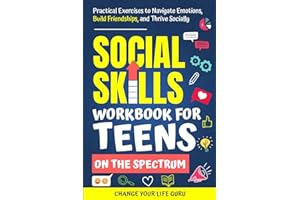 Social Skills Workbook for Teens on the Spectrum: Practical Exercises to Navigate Emotions, Build Friendships, and Thrive Soc