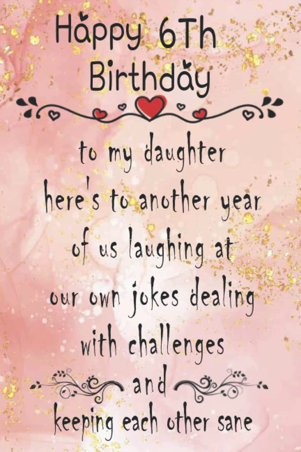 Happy 6th Birthday To My Daughter Happy 6Th Birthday, To My Daughter Here's To Another Year….And Keeping Each  Other Sane: 6Th Birthday Gifts For Daughter From Mom And Dad E3 Happy  Birthday Notebook Gift For 6 Years Old