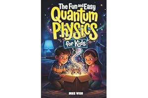 The Fun and Easy Quantum Physics for Kids: A Beginner Book for Making Big Science Ideas Clear, Fun, and Confidence-Building