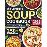 The Complete Soup Cookbook: Quick & Tasty Recipes for Every Season | Make Wonderful Dishes with Simple Ingredients Suitable for Every Diet - Exclusive Bonus Included