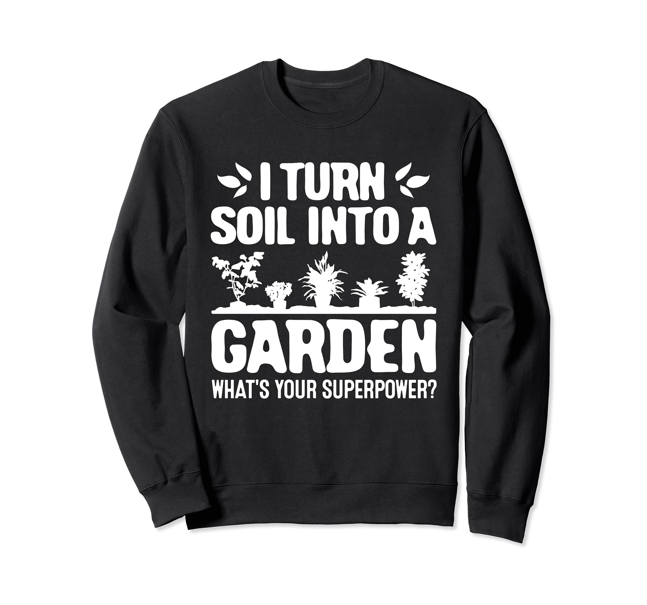 Gardener I Turn Soil Into A Garden Whats Your Superpower Sweatshirt