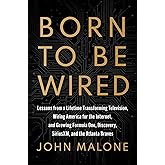 Born to Be Wired: Lessons from a Lifetime Transforming Television, Wiring America for the Internet, and Growing Formula One, Discovery, Sirius XM, and the Atlanta Braves