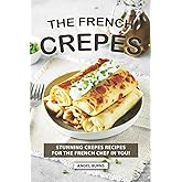 The French Crepes Cookbook: Stunning Crepes Recipes for The French Chef in You!