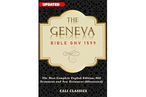 The Geneva Bible GNV 1599 of The Protestant Reformation: The Most Complete English Edition; Old Testament and New Testament (Illustrated)