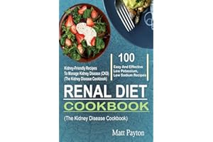 Renal Diet Cookbook: 100 Easy And Effective Low Potassium, Low Sodium Kidney-Friendly Recipes To Manage Kidney Disease (CKD) 
