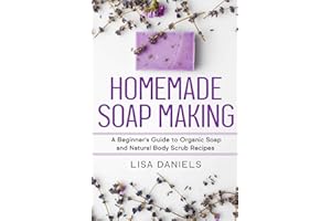 Homemade Soap Making: A Beginner?s Guide to Natural and Organic Soap and Body Scrub Recipes