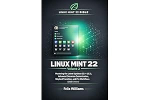 Linux Mint 22 Bible (Volume 2): Mastering the Latest Updates (22.1–22.3), Advanced Cinnamon Customization, Wayland Transition