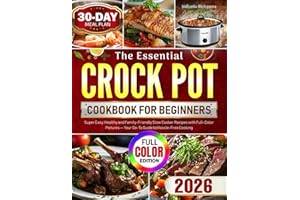 The Essential Crock Pot Cookbook for Beginners: Super Easy, Healthy and Family-Friendly Slow Cooker Recipes with Full-Color Pictures — Your Go-To Guide to Hassle-Free Cooking