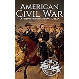 American Civil War: A History From Beginning to End (Fort Sumter, Abraham Lincoln, Jefferson Davis, Confederacy, Emancipation