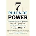 7 Rules of Power: Surprising--but True--Advice on How to Get Things Done and Advance Your Career