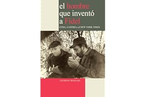 El Hombre que Inventó a Fidel. Cuba, Castro y el New York Times (Spanish Edition)