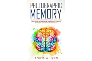 Photographic Memory: Your Complete and Practical Guide to Learn Faster, Increase Retention and Be More Productive with Beginn