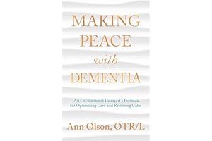 Making Peace with Dementia: An Occupational Therapist's Formula for Optimizing Care and Restoring Calm