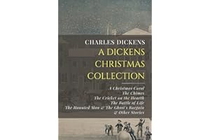 A Dickens Christmas Collection: A Christmas Carol, The Chimes, The Cricket on the Hearth, The Battle of Life, The Haunted Man & The Ghost’s Bargain, & Other Christmas Stories
