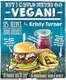But I Could Never Go Vegan!: 125 Recipes That Prove You Can Live Without Cheese, It's Not All Rabbit Food, and Your Friends Will Still Come Over for Dinner