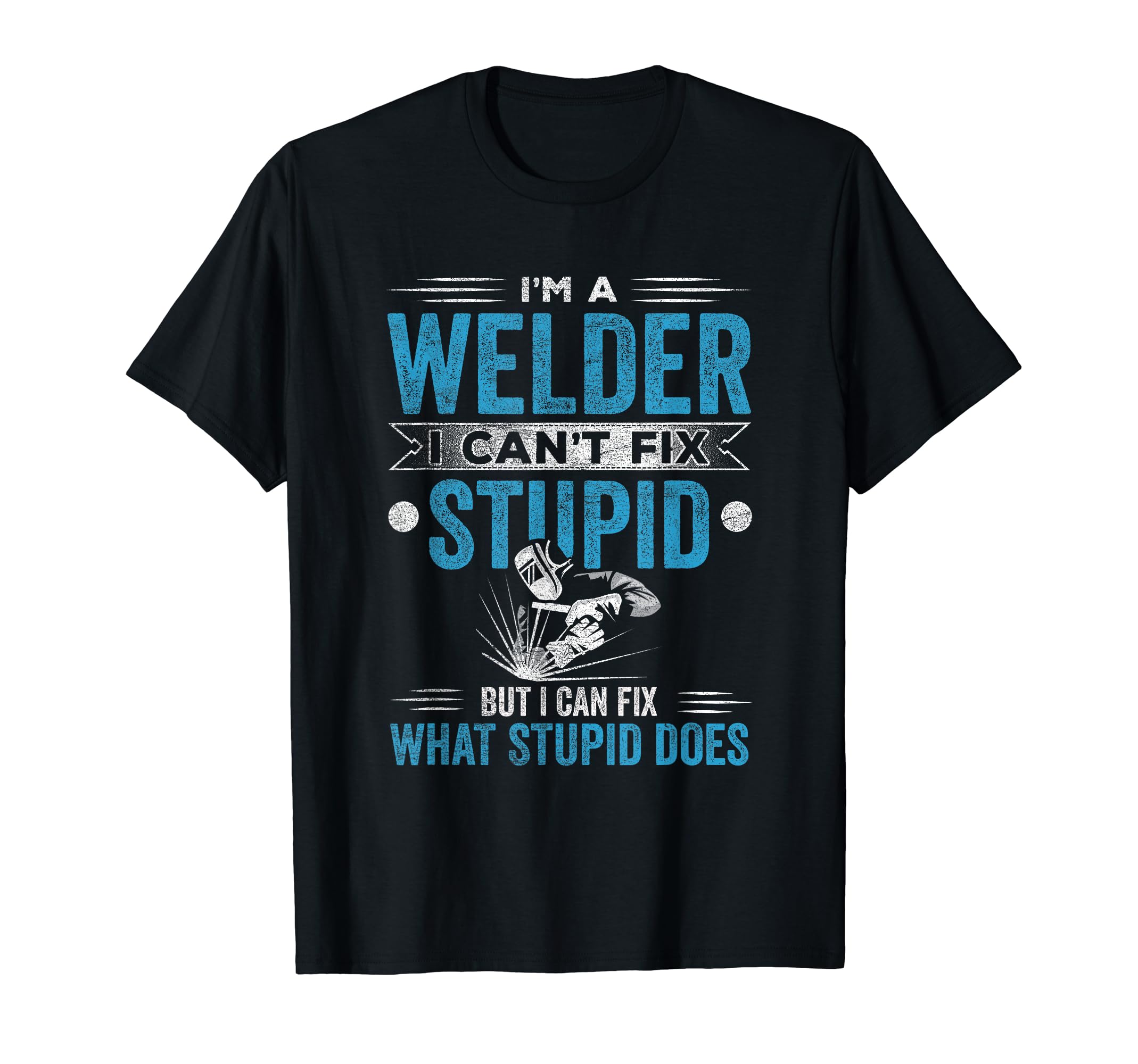 I'm A Welder I Can't Fix Stupid Funny Saying Welding T-Shirt