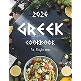 Greek Cookbook for Beginners: Authentic & Easy Greek Food Recipes Made Simple – Traditional Mediterranean Dishes, Quick 5-Ingredient Meals, and Healthy Everyday Cooking at Home