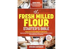 The Fresh Milled Flour Starter's Bible: Master the Art of Home Milling from Grain to Oven — Step-by-Step Techniques, Foolproof Recipes, and the Complete Guide to Fresh Milled Gluten-Free Baking