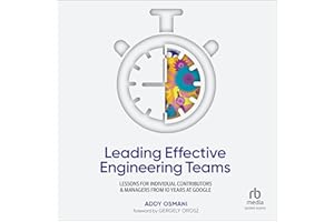 Leading Effective Engineering Teams: Lessons for Individual Contributors and Managers from 10 Years at Google
