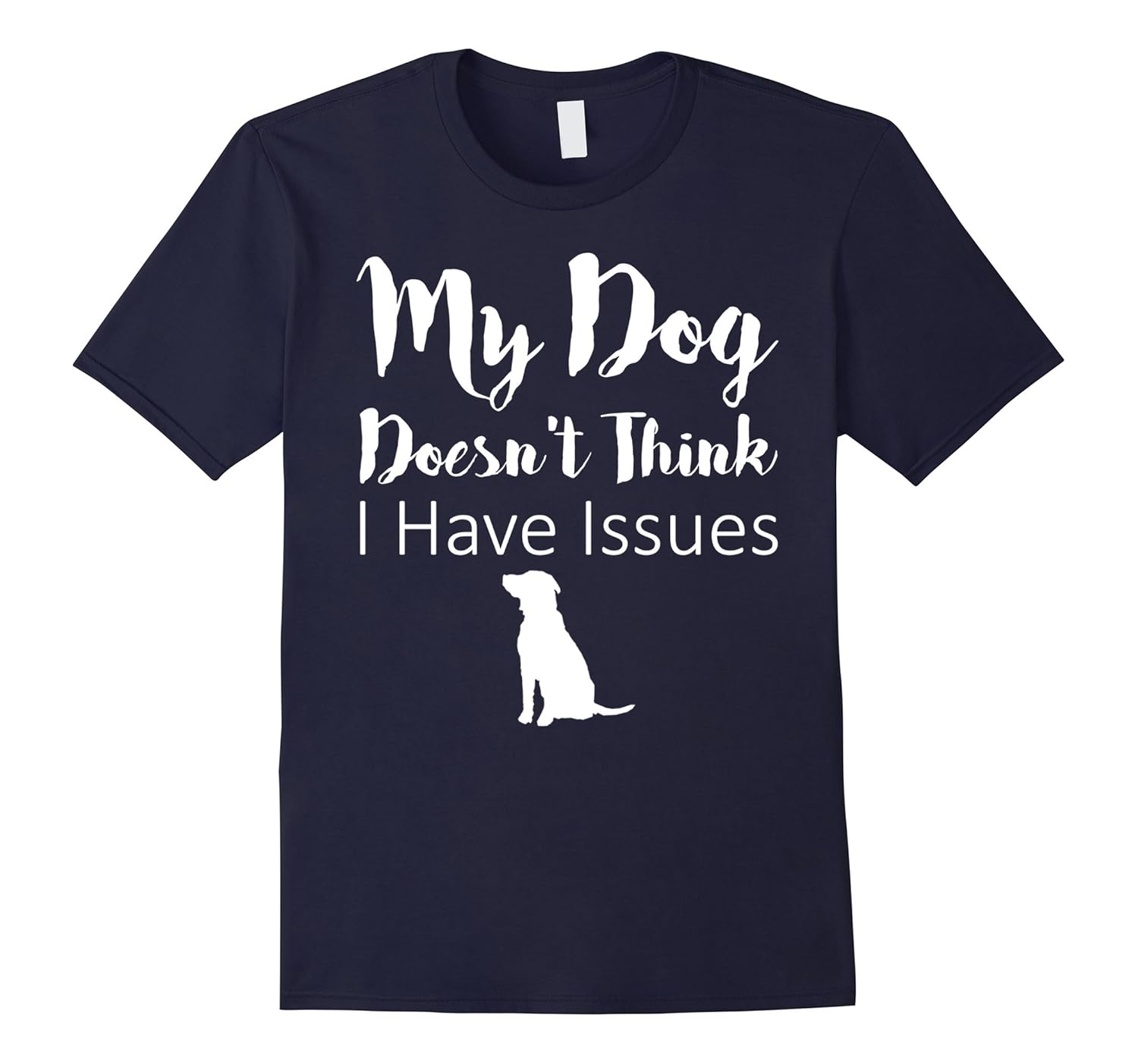 My Dog Doesn't Think I Have Issues Funny Dog Owner Tee-ANZ