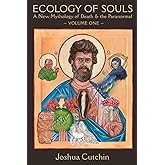 Ecology of Souls: A New Mythology of Death & the Paranormal - Volume One