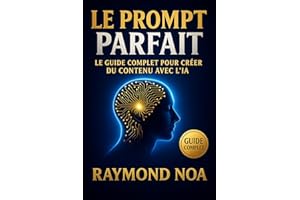 Le Prompt Parfait : Le guide complet pour créer du contenu avec l'IA (French Edition)