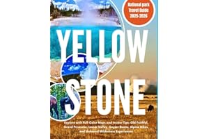 YELLOWSTONE NATIONAL PARK TRAVEL GUIDE 2025–2026: Explore with Full Color Maps, Insider Tips: Old Faithful, Grand Prismatic, Lamar Valley, Geyser Basins, Alpine Hikes, and Untamed Wilderness Experi