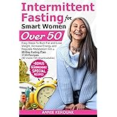 INTERMITTENT FASTING FOR SMART WOMEN OVER 50: Easy Steps To Burn Fat And Lose Weight, Increase Energy And Regulate Metabolism With A 28-Day Eating Plan +155 Recipes (90 inside +65 downloadable)