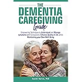 The Dementia Caregiving Guide: Empowering techniques to understand and manage symptoms with compassion, enhance quality of life, while maintaining your own well-being