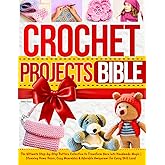 Crochet Projects Bible: The Ultimate Step-by-Step Pattern Collection to Transform Yarn into Handmade Magic | Stunning Home Decor, Cozy Wearables & Adorable Amigurumi for Every Skill Level