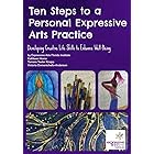 Ten Steps to a Personal Expressive Arts Practice: Developing Creative Life Skills to Enhance Well-Being