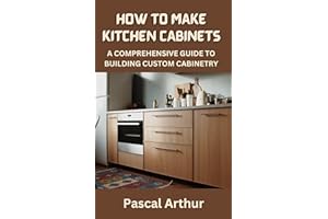 HOW TO MAKE KITCHEN CABINETS: A COMPREHENSIVE GUIDE TO BUILDING CUSTOM CABINETRY