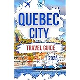 QUEBEC CITY TRAVEL GUIDE 2025: Explore the Captivating Top Attractions and Unforgettable Experiences on a Budget