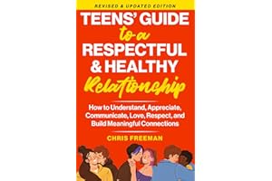 A TEEN’S GUIDE TO A RESPECTFUL AND HEALTHY RELATIONSHIP For boys: How to Understand, Appreciate, Communicate, Love, Respect, 